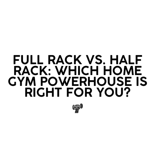 Full Rack vs. Half Rack: Which Home Gym Powerhouse is Right for You?